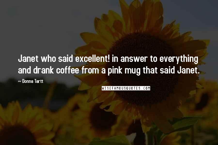 Donna Tartt Quotes: Janet who said excellent! in answer to everything and drank coffee from a pink mug that said Janet.