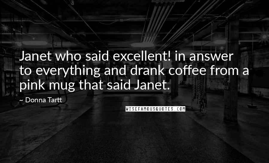 Donna Tartt Quotes: Janet who said excellent! in answer to everything and drank coffee from a pink mug that said Janet.