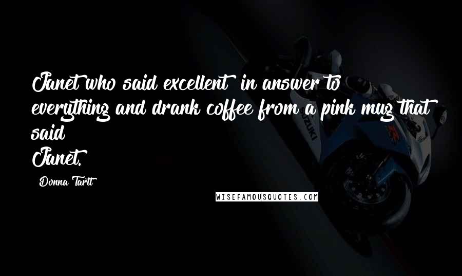 Donna Tartt Quotes: Janet who said excellent! in answer to everything and drank coffee from a pink mug that said Janet.