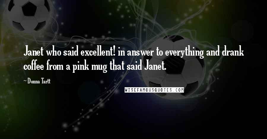 Donna Tartt Quotes: Janet who said excellent! in answer to everything and drank coffee from a pink mug that said Janet.