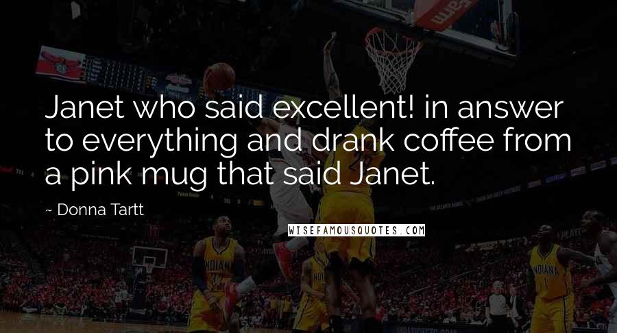 Donna Tartt Quotes: Janet who said excellent! in answer to everything and drank coffee from a pink mug that said Janet.