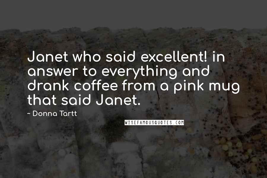 Donna Tartt Quotes: Janet who said excellent! in answer to everything and drank coffee from a pink mug that said Janet.