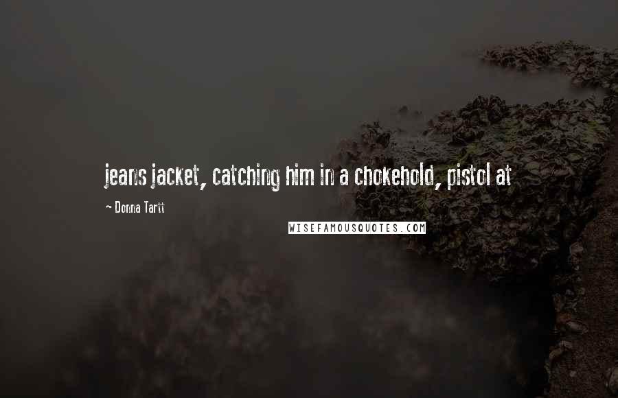 Donna Tartt Quotes: jeans jacket, catching him in a chokehold, pistol at