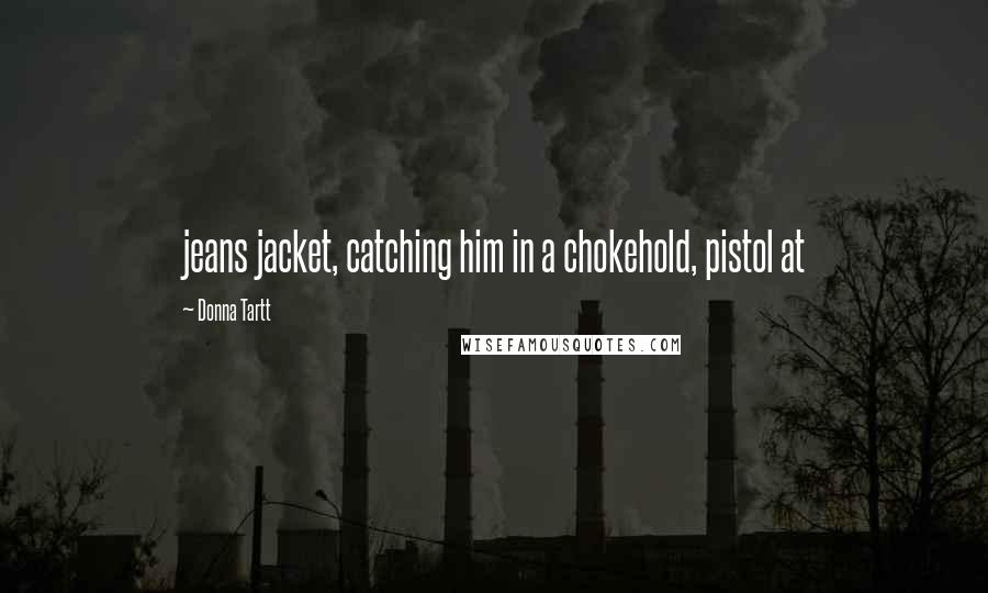 Donna Tartt Quotes: jeans jacket, catching him in a chokehold, pistol at