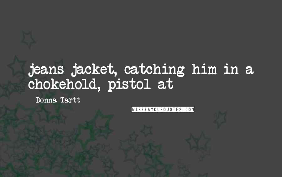 Donna Tartt Quotes: jeans jacket, catching him in a chokehold, pistol at