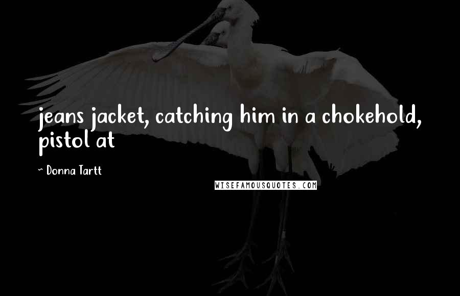 Donna Tartt Quotes: jeans jacket, catching him in a chokehold, pistol at