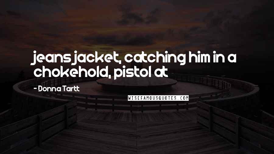 Donna Tartt Quotes: jeans jacket, catching him in a chokehold, pistol at