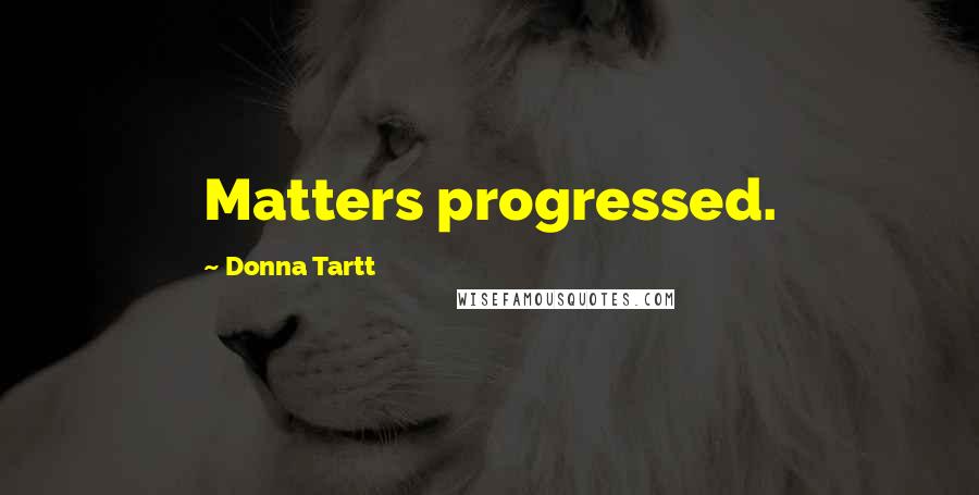 Donna Tartt Quotes: Matters progressed.