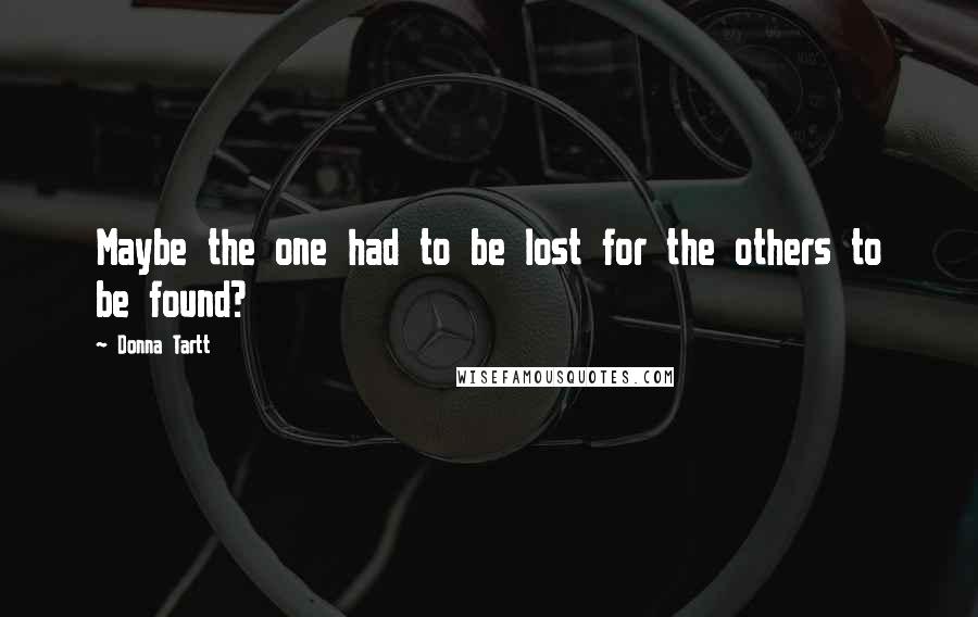 Donna Tartt Quotes: Maybe the one had to be lost for the others to be found?