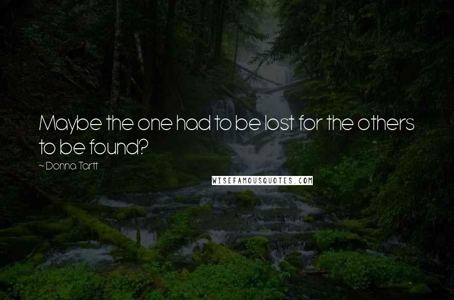 Donna Tartt Quotes: Maybe the one had to be lost for the others to be found?