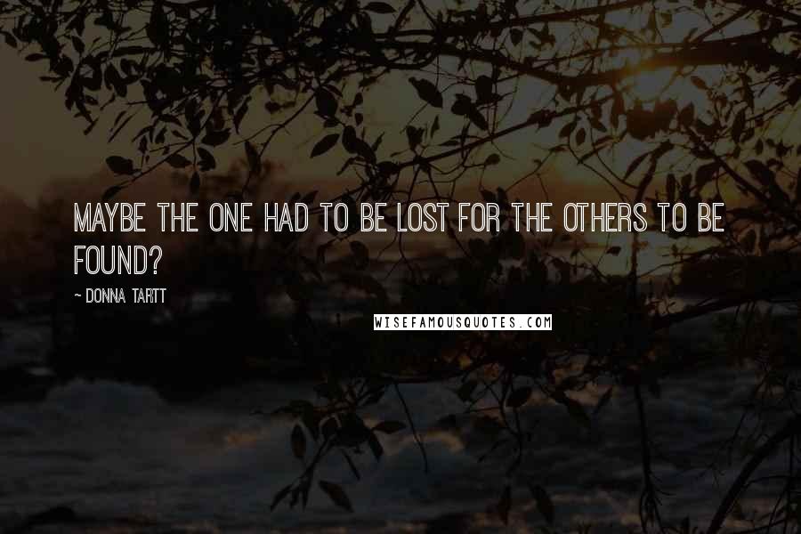 Donna Tartt Quotes: Maybe the one had to be lost for the others to be found?