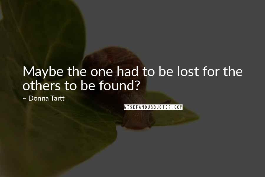 Donna Tartt Quotes: Maybe the one had to be lost for the others to be found?