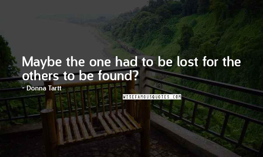 Donna Tartt Quotes: Maybe the one had to be lost for the others to be found?