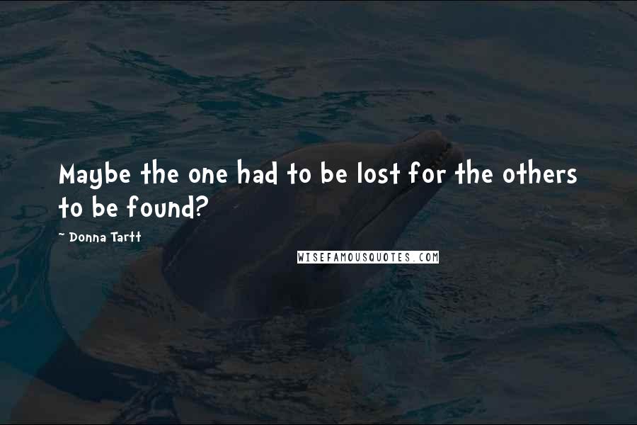 Donna Tartt Quotes: Maybe the one had to be lost for the others to be found?