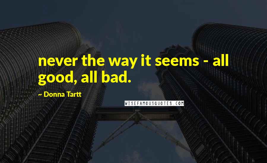 Donna Tartt Quotes: never the way it seems - all good, all bad.