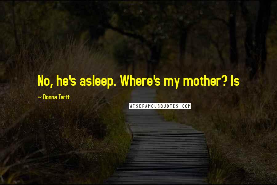 Donna Tartt Quotes: No, he's asleep. Where's my mother? Is