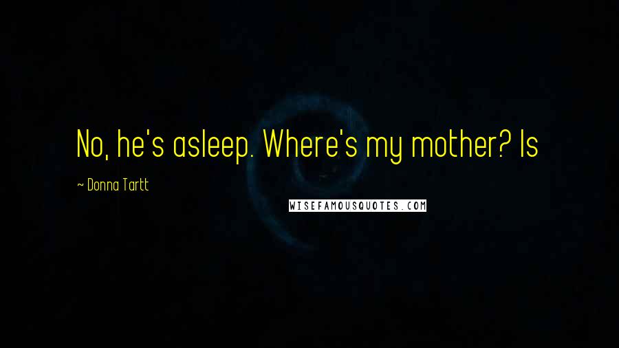 Donna Tartt Quotes: No, he's asleep. Where's my mother? Is