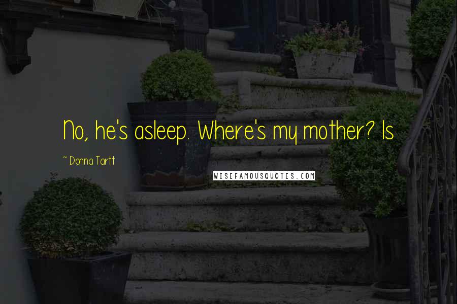 Donna Tartt Quotes: No, he's asleep. Where's my mother? Is