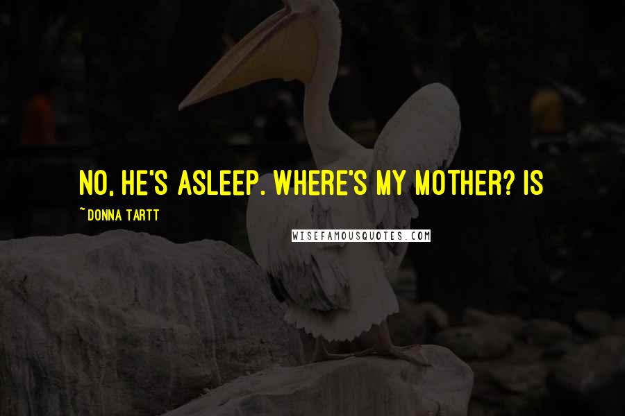 Donna Tartt Quotes: No, he's asleep. Where's my mother? Is