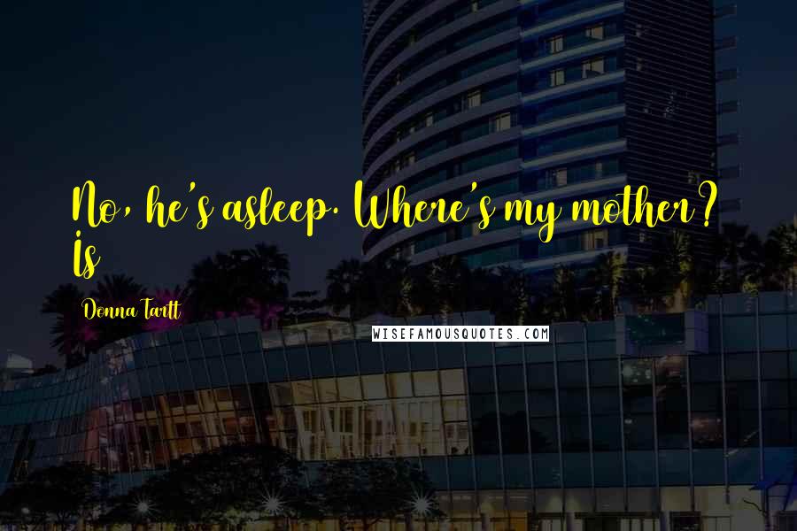 Donna Tartt Quotes: No, he's asleep. Where's my mother? Is