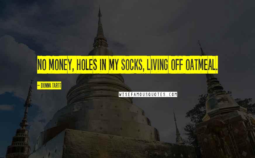 Donna Tartt Quotes: No money, holes in my socks, living off oatmeal.