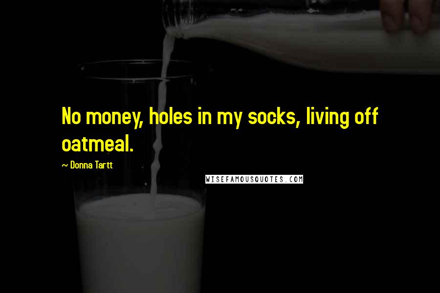 Donna Tartt Quotes: No money, holes in my socks, living off oatmeal.