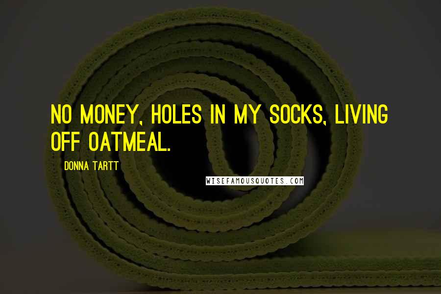 Donna Tartt Quotes: No money, holes in my socks, living off oatmeal.