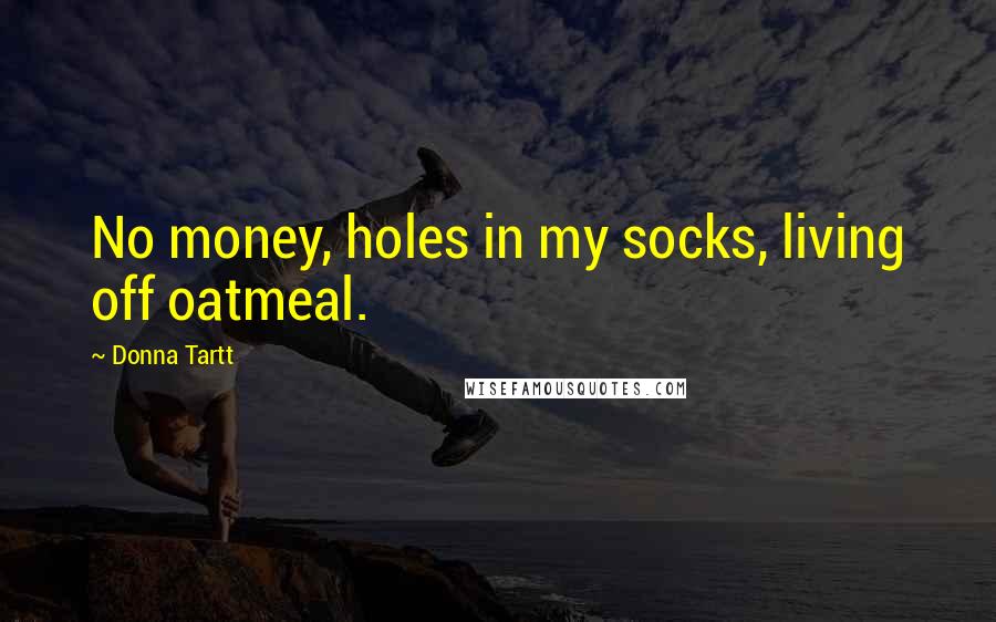 Donna Tartt Quotes: No money, holes in my socks, living off oatmeal.