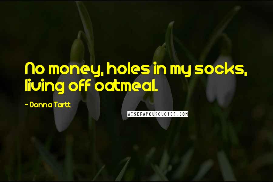 Donna Tartt Quotes: No money, holes in my socks, living off oatmeal.