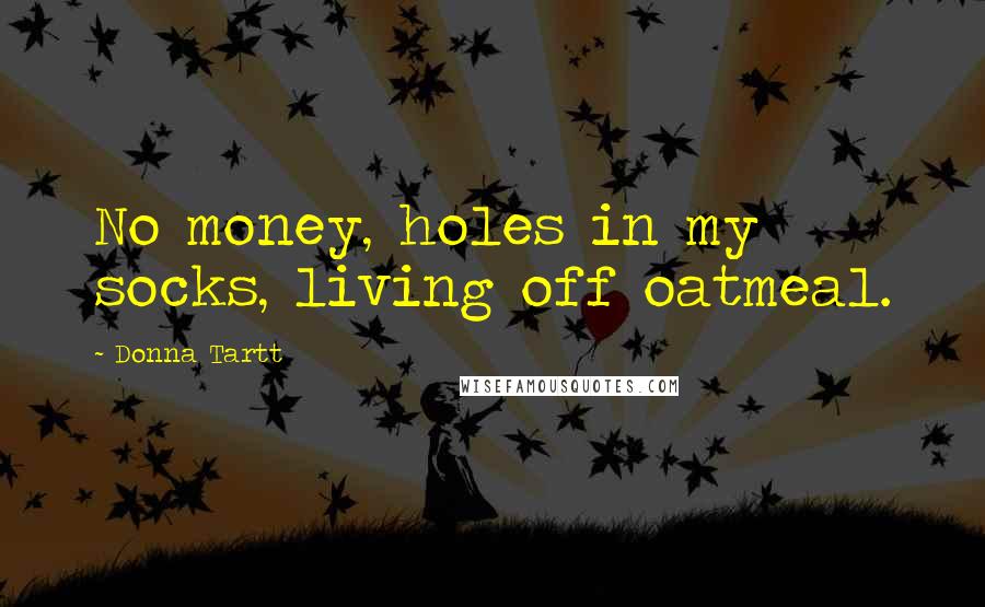 Donna Tartt Quotes: No money, holes in my socks, living off oatmeal.