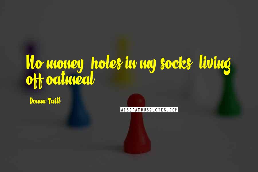 Donna Tartt Quotes: No money, holes in my socks, living off oatmeal.