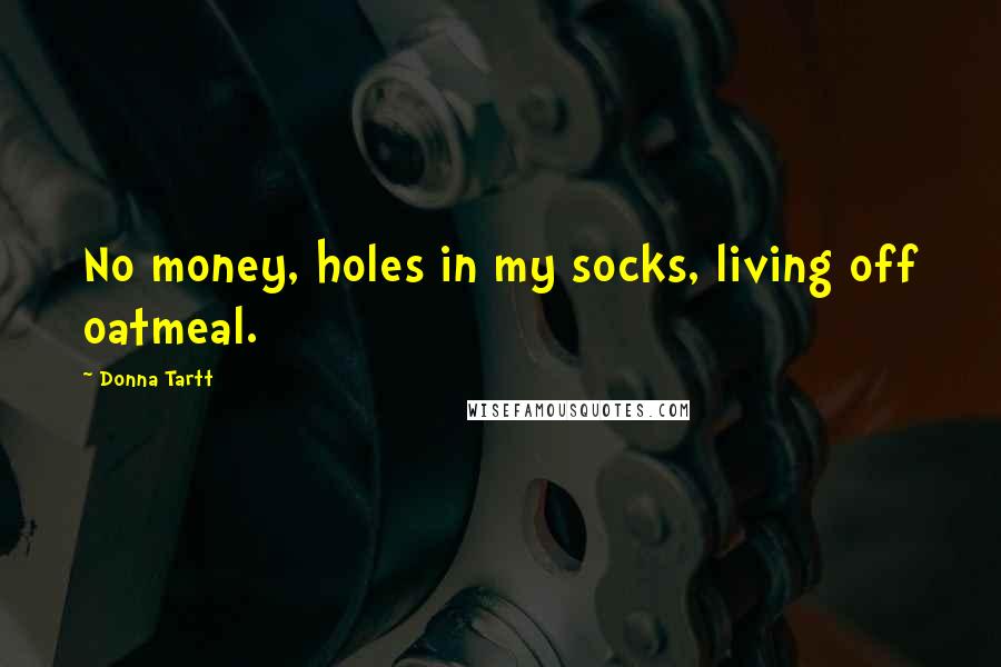 Donna Tartt Quotes: No money, holes in my socks, living off oatmeal.