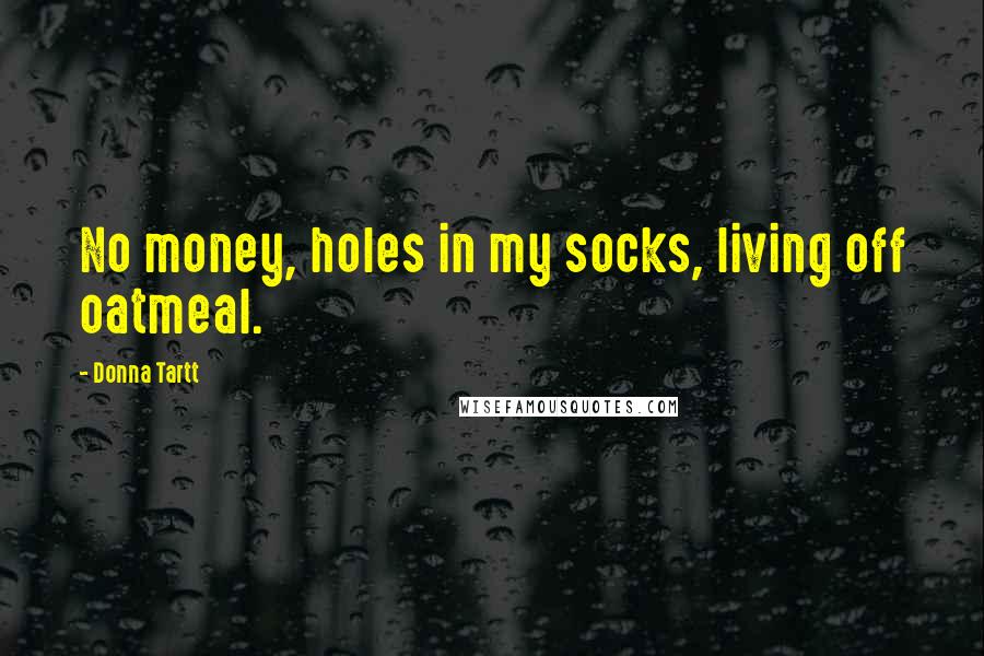 Donna Tartt Quotes: No money, holes in my socks, living off oatmeal.
