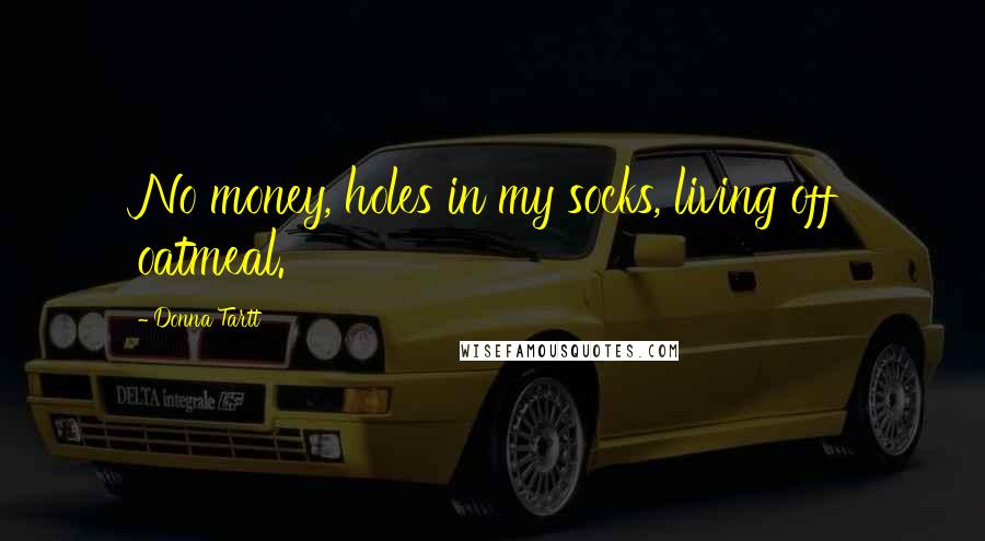 Donna Tartt Quotes: No money, holes in my socks, living off oatmeal.
