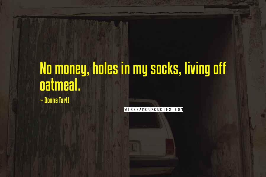 Donna Tartt Quotes: No money, holes in my socks, living off oatmeal.