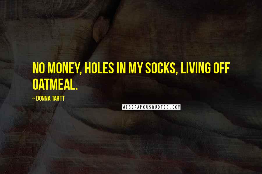 Donna Tartt Quotes: No money, holes in my socks, living off oatmeal.