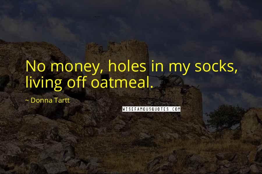 Donna Tartt Quotes: No money, holes in my socks, living off oatmeal.