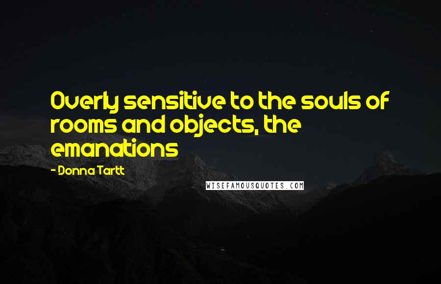 Donna Tartt Quotes: Overly sensitive to the souls of rooms and objects, the emanations