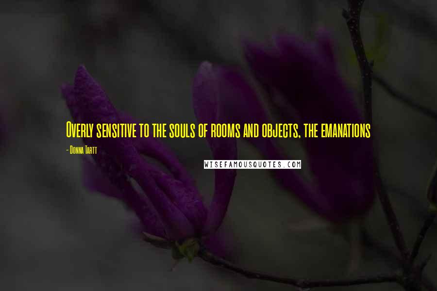 Donna Tartt Quotes: Overly sensitive to the souls of rooms and objects, the emanations