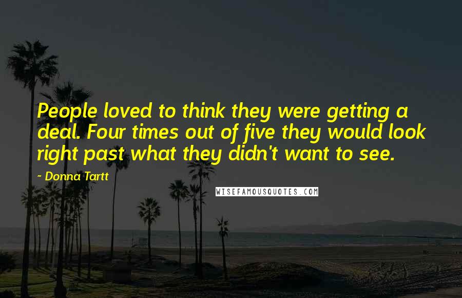 Donna Tartt Quotes: People loved to think they were getting a deal. Four times out of five they would look right past what they didn't want to see.
