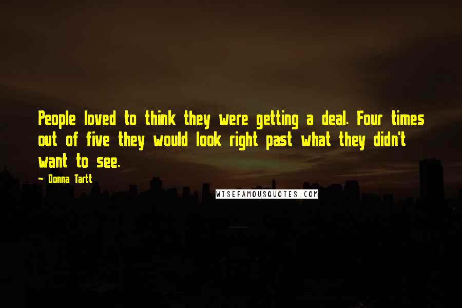 Donna Tartt Quotes: People loved to think they were getting a deal. Four times out of five they would look right past what they didn't want to see.