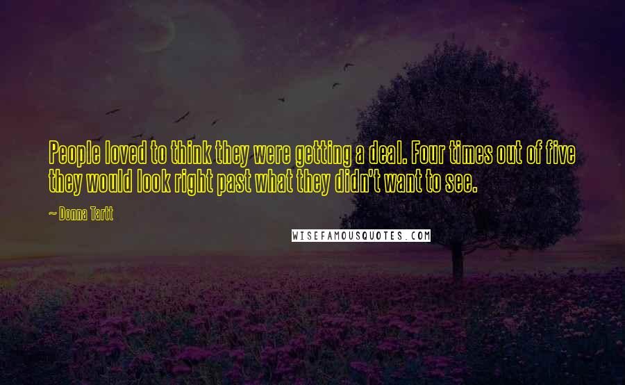 Donna Tartt Quotes: People loved to think they were getting a deal. Four times out of five they would look right past what they didn't want to see.