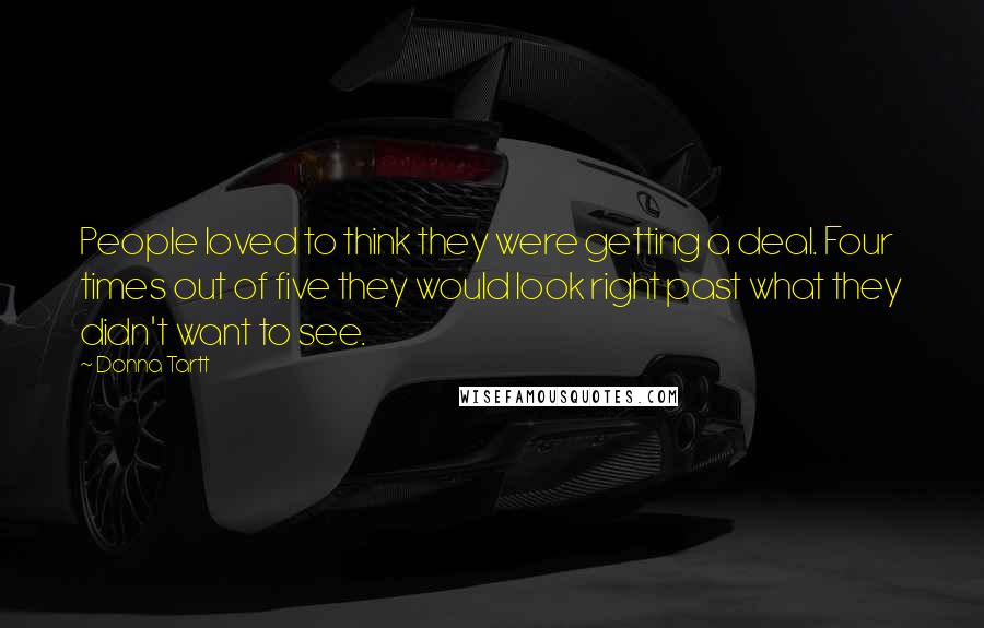 Donna Tartt Quotes: People loved to think they were getting a deal. Four times out of five they would look right past what they didn't want to see.