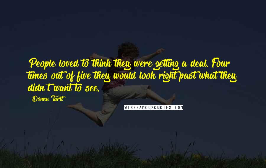 Donna Tartt Quotes: People loved to think they were getting a deal. Four times out of five they would look right past what they didn't want to see.