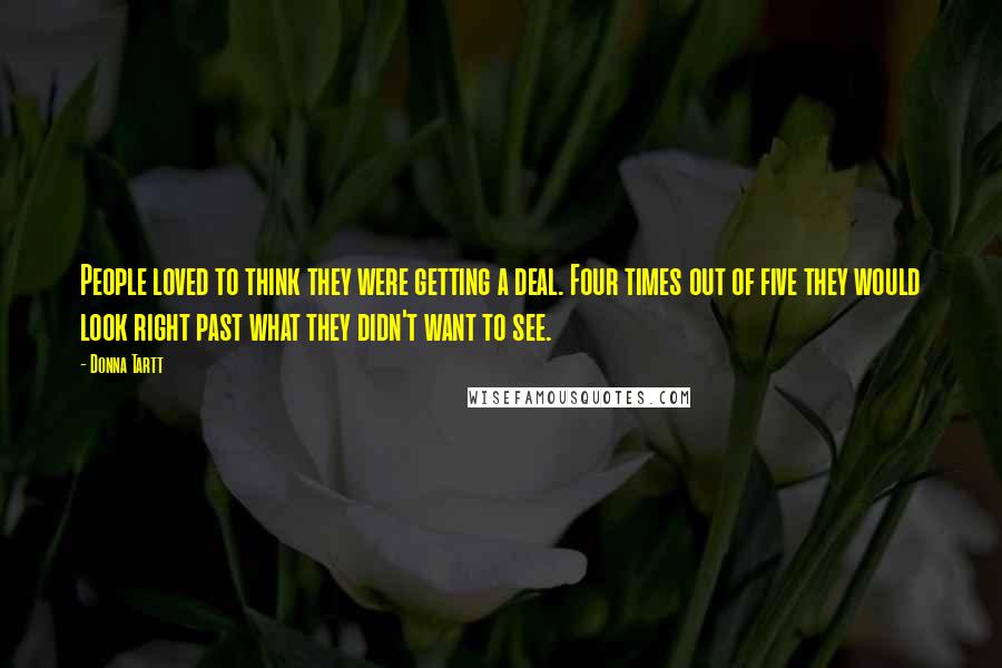 Donna Tartt Quotes: People loved to think they were getting a deal. Four times out of five they would look right past what they didn't want to see.