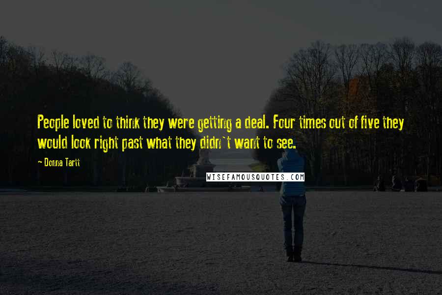 Donna Tartt Quotes: People loved to think they were getting a deal. Four times out of five they would look right past what they didn't want to see.