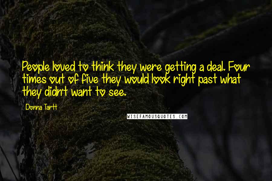 Donna Tartt Quotes: People loved to think they were getting a deal. Four times out of five they would look right past what they didn't want to see.