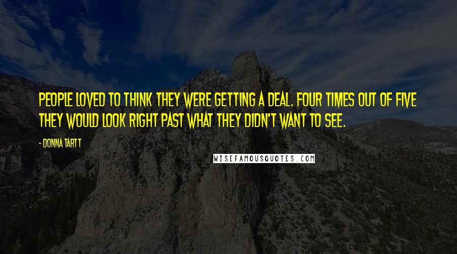 Donna Tartt Quotes: People loved to think they were getting a deal. Four times out of five they would look right past what they didn't want to see.