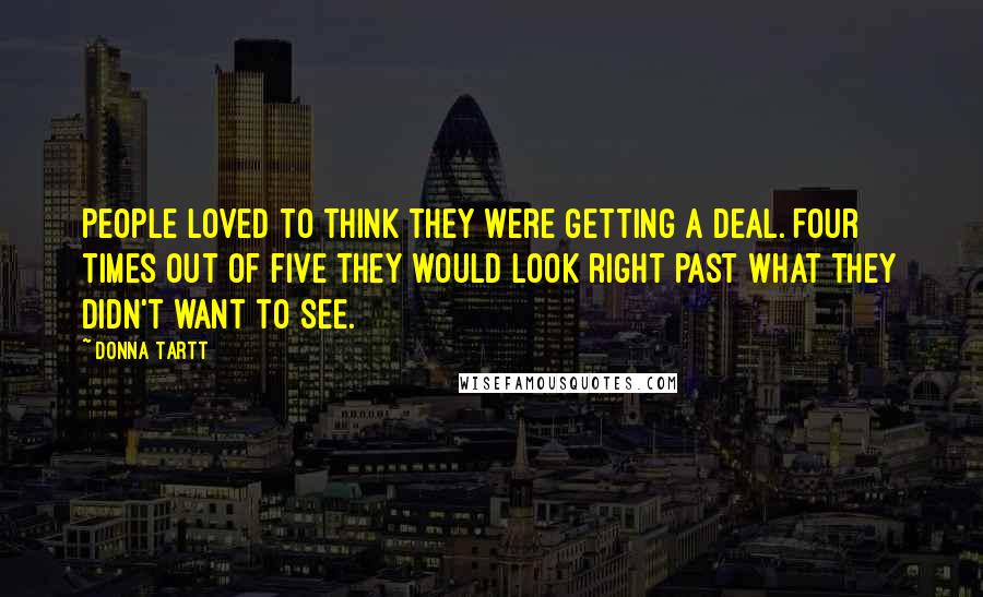 Donna Tartt Quotes: People loved to think they were getting a deal. Four times out of five they would look right past what they didn't want to see.