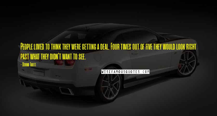 Donna Tartt Quotes: People loved to think they were getting a deal. Four times out of five they would look right past what they didn't want to see.